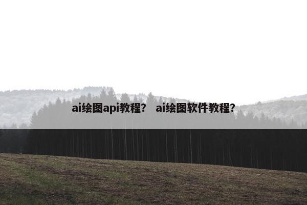 ai绘图api教程？ ai绘图软件教程？