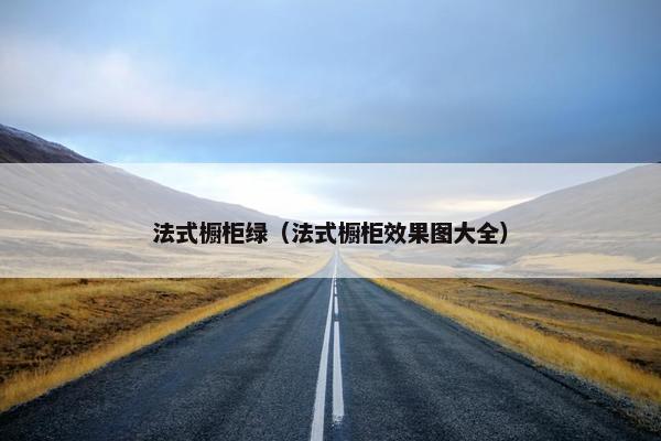 法式橱柜绿（法式橱柜效果图大全）