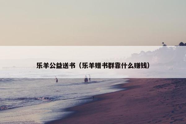 乐羊公益送书（乐羊赠书群靠什么赚钱）