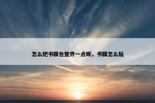 怎么把书膜包整齐一点呢，书膜怎么贴