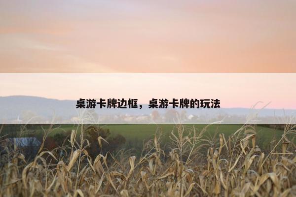 桌游卡牌边框，桌游卡牌的玩法