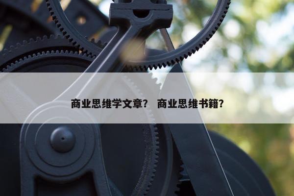 商业思维学文章？ 商业思维书籍？
