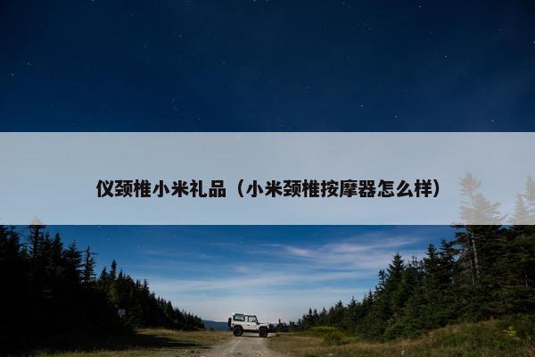 仪颈椎小米礼品（小米颈椎按摩器怎么样）
