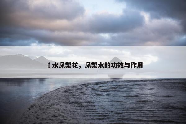 滳水凤梨花，凤梨水的功效与作用