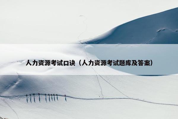 人力资源考试口诀（人力资源考试题库及答案）