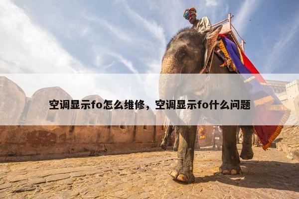 空调显示fo怎么维修，空调显示fo什么问题
