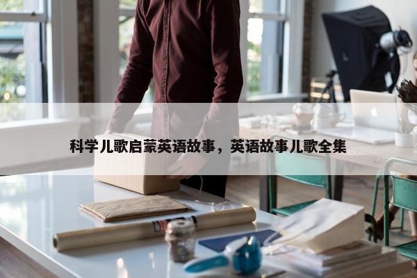 科学儿歌启蒙英语故事，英语故事儿歌全集