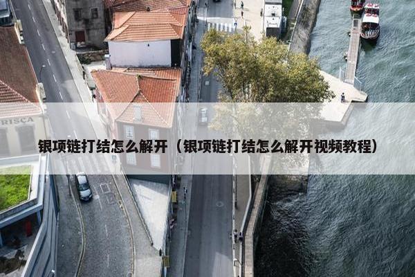 银项链打结怎么解开（银项链打结怎么解开视频教程）