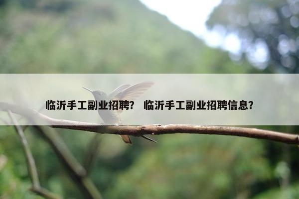 临沂手工副业招聘？ 临沂手工副业招聘信息？