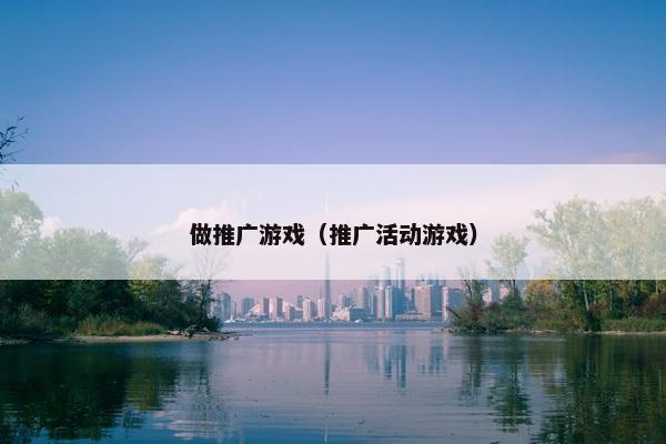 做推广游戏（推广活动游戏）