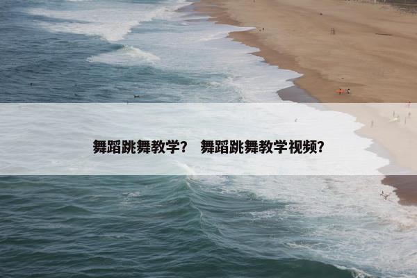 舞蹈跳舞教学？ 舞蹈跳舞教学视频？