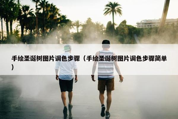 手绘圣诞树图片调色步骤（手绘圣诞树图片调色步骤简单）