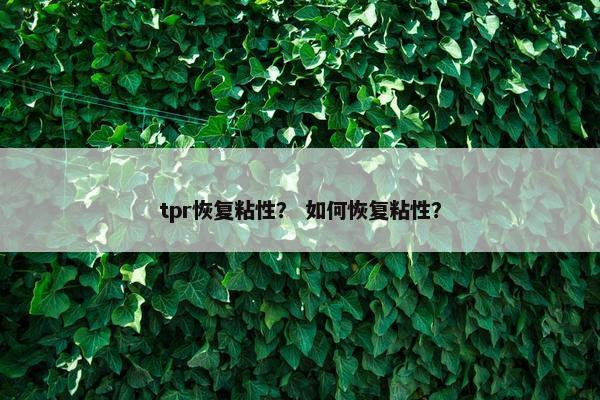 tpr恢复粘性？ 如何恢复粘性？