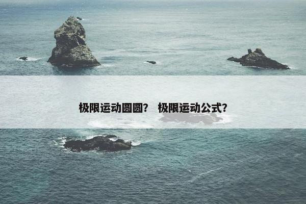 极限运动圆圆？ 极限运动公式？