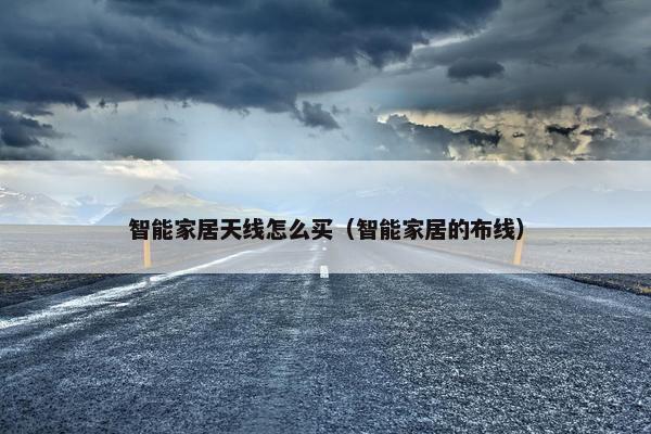 智能家居天线怎么买（智能家居的布线）
