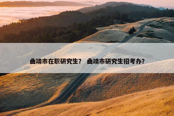 曲靖市在职研究生？ 曲靖市研究生招考办？