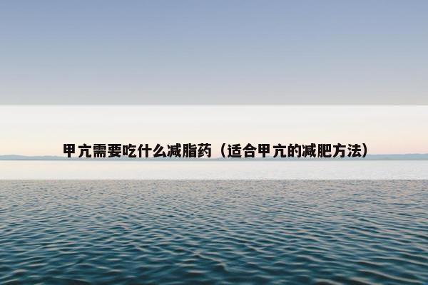 甲亢需要吃什么减脂药（适合甲亢的减肥方法）
