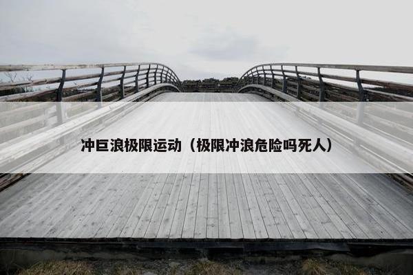 冲巨浪极限运动（极限冲浪危险吗死人）