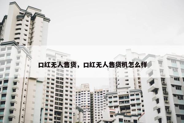 口红无人售货，口红无人售货机怎么样