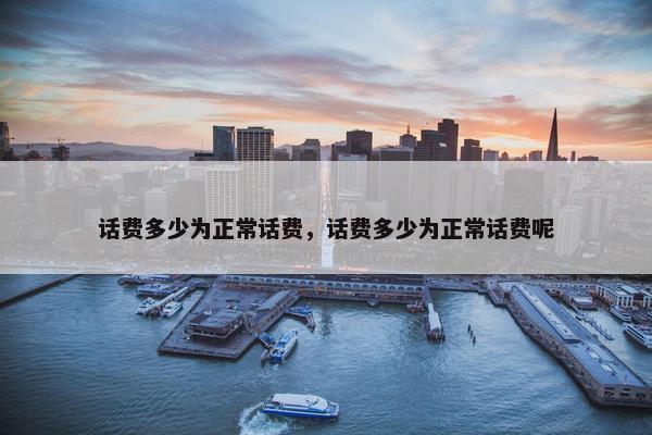 话费多少为正常话费，话费多少为正常话费呢
