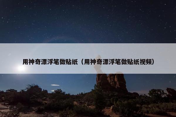 用神奇漂浮笔做贴纸（用神奇漂浮笔做贴纸视频）