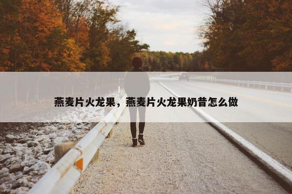 燕麦片火龙果，燕麦片火龙果奶昔怎么做