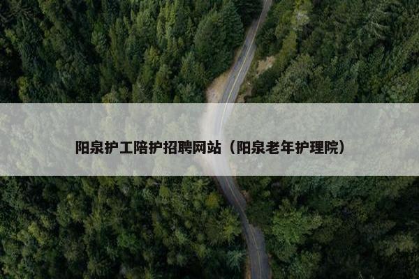 阳泉护工陪护招聘网站(阳泉老年护理院) 阳泉护工陪护招聘网站(阳泉老年护理院)
