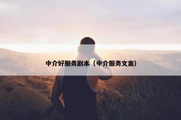 中介好服务剧本（中介服务文案）