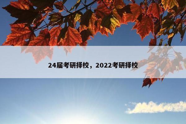 24届考研择校，2022考研择校