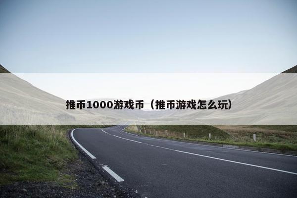 推币1000游戏币（推币游戏怎么玩）