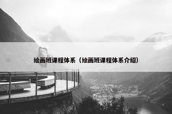 绘画班课程体系（绘画班课程体系介绍）
