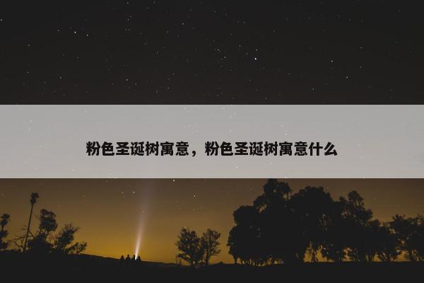 粉色圣诞树寓意，粉色圣诞树寓意什么