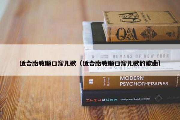 适合胎教顺口溜儿歌（适合胎教顺口溜儿歌的歌曲）