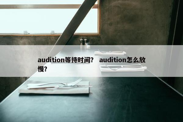 audition等待时间？ audition怎么放慢？