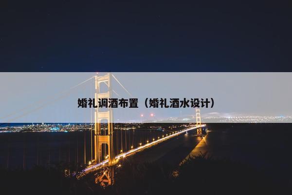 婚礼调酒布置（婚礼酒水设计）