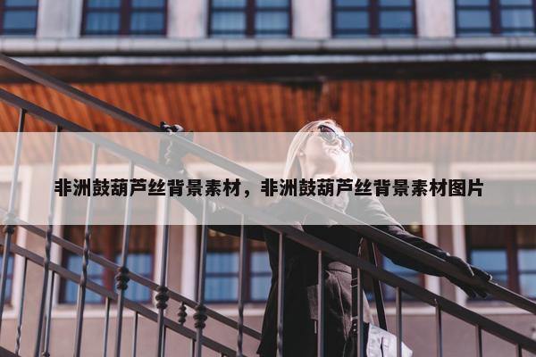 非洲鼓葫芦丝背景素材，非洲鼓葫芦丝背景素材图片