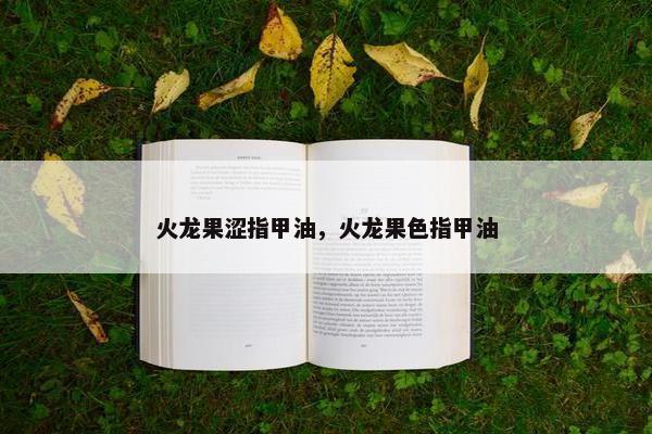 火龙果涩指甲油，火龙果色指甲油