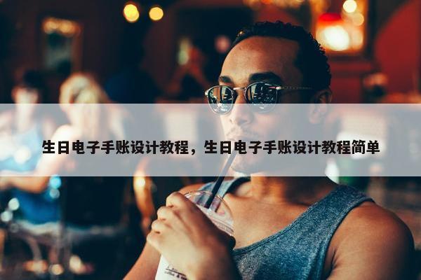 生日电子手账设计教程，生日电子手账设计教程简单