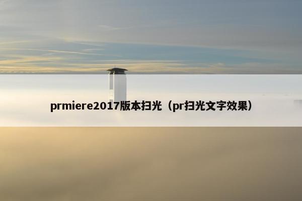 prmiere2017版本扫光（pr扫光文字效果）