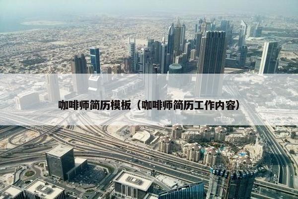 咖啡师简历模板（咖啡师简历工作内容）