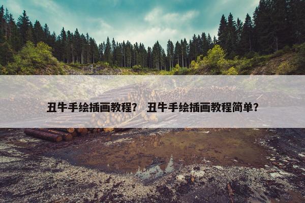 丑牛手绘插画教程？ 丑牛手绘插画教程简单？