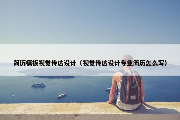 简历模板视觉传达设计（视觉传达设计专业简历怎么写）
