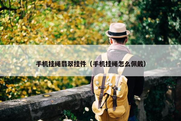 手机挂绳翡翠挂件（手机挂绳怎么佩戴）