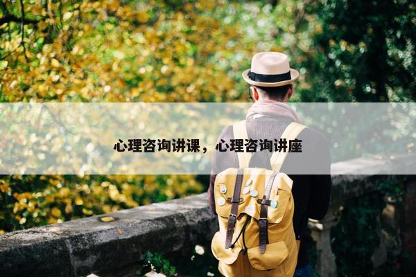 心理咨询讲课，心理咨询讲座