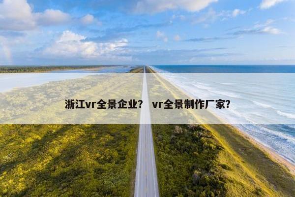 浙江vr全景企业？ vr全景制作厂家？