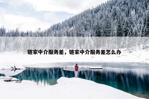链家中介服务差，链家中介服务差怎么办