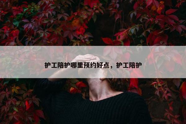 护工陪护哪里预约好点，护工陪护