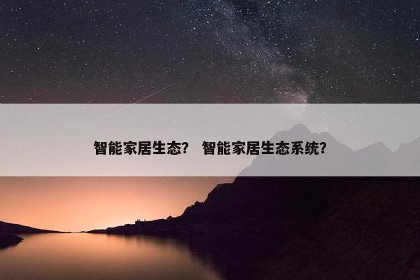 智能家居生态？ 智能家居生态系统？