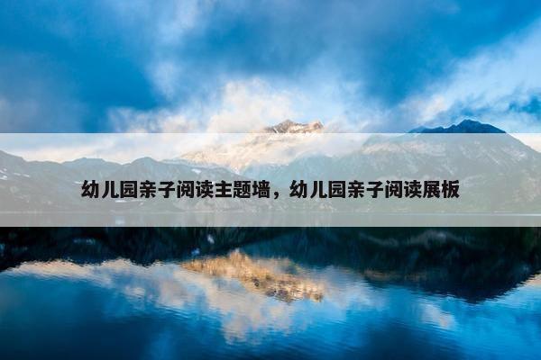 幼儿园亲子阅读主题墙，幼儿园亲子阅读展板