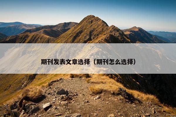 期刊发表文章选择（期刊怎么选择）